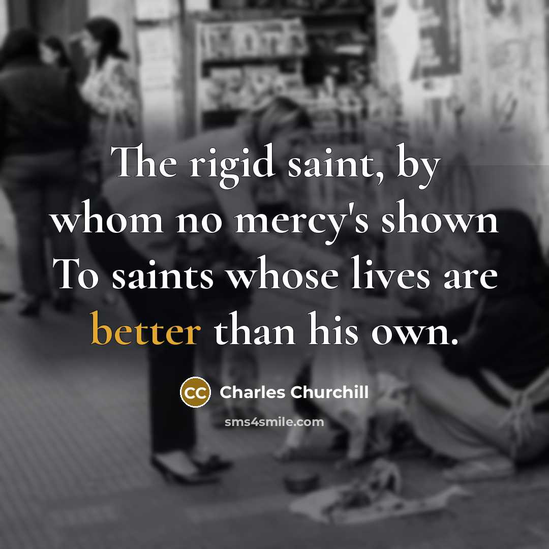 “The rigid saint, by whom no mercy's shown To saints…” quote by Charles Churchill