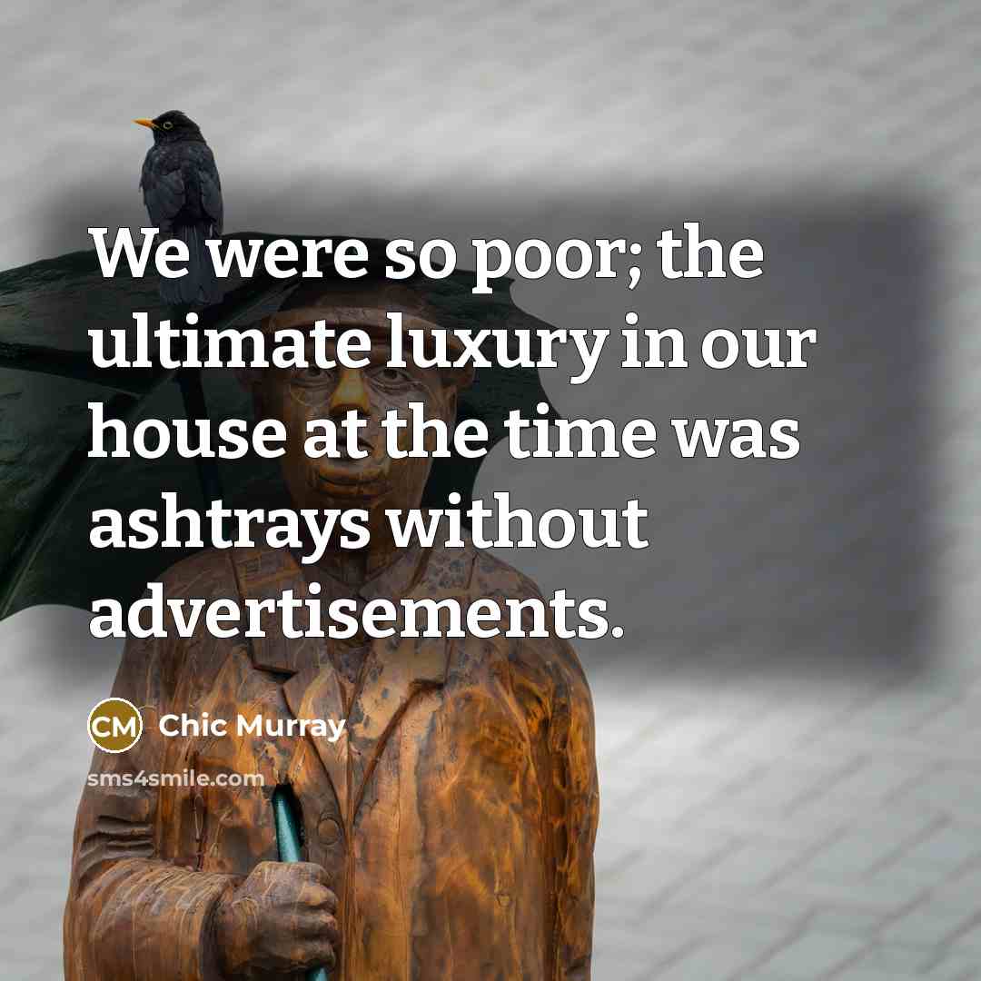 “We were so poor; the ultimate luxury in our house…” quote by Chic Murray