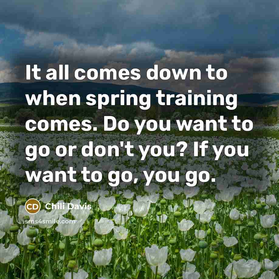 “It all comes down to when spring training comes. Do you want to go or don't you? If you want to go, you go.” quote by Chili Davis