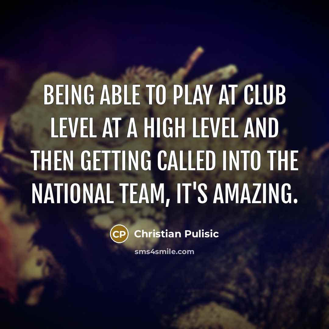 “Being able to play at club level at a high…” quote by Christian Pulisic