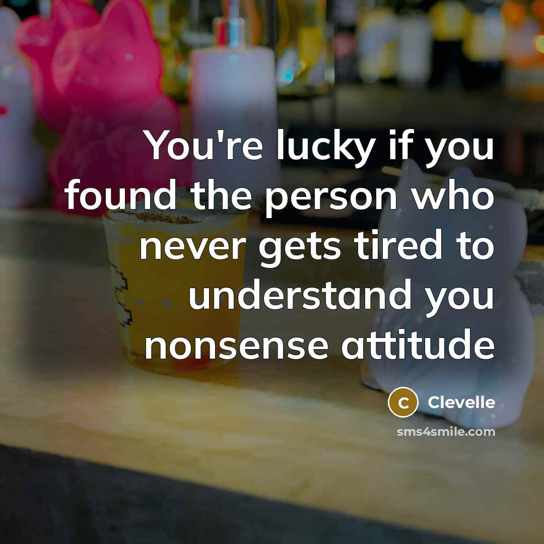 “You're lucky if you found the person who never gets tired to understand you nonsense attitude” quote by Clevelle