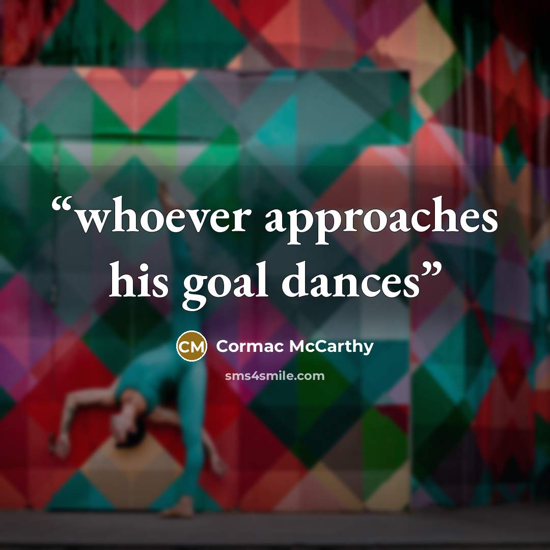 “whoever approaches his goal dances” quote by Cormac McCarthy