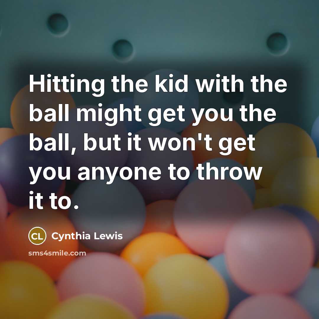 “Hitting the kid with the ball might get you the…” quote by Cynthia Lewis