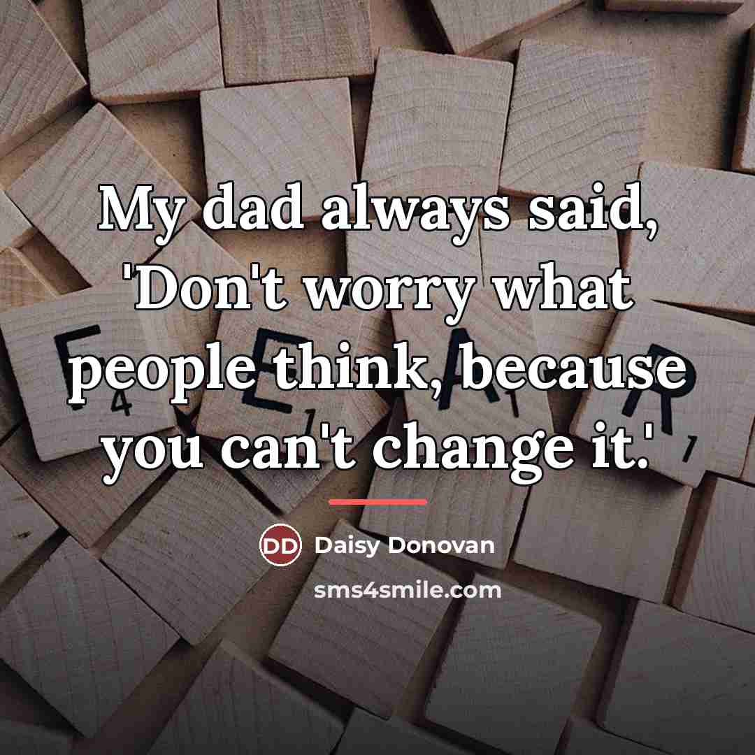 “My dad always said, 'Don't worry what people think, because…” quote by Daisy Donovan