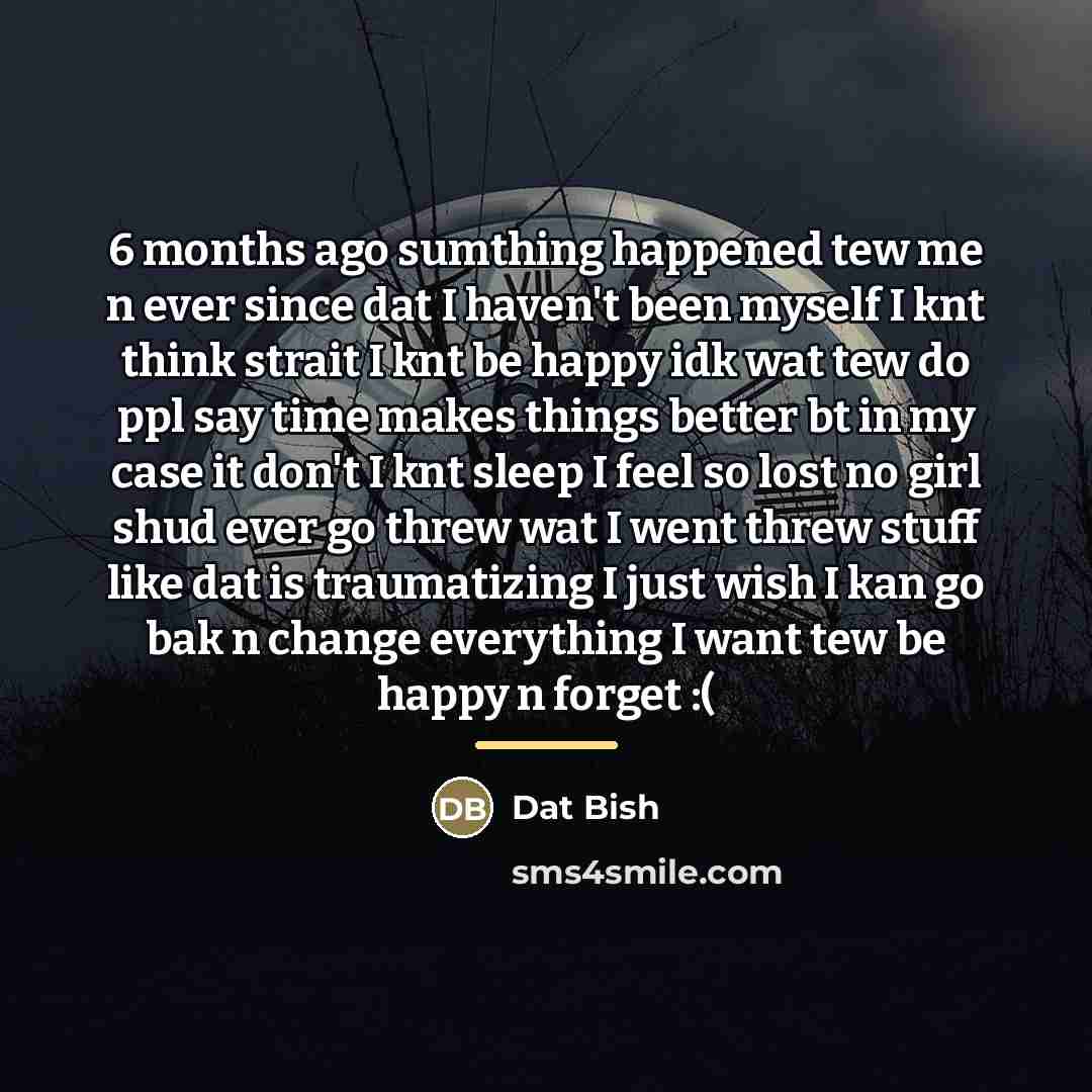 “6 months ago sumthing happened tew me n ever since…” quote by Dat Bish