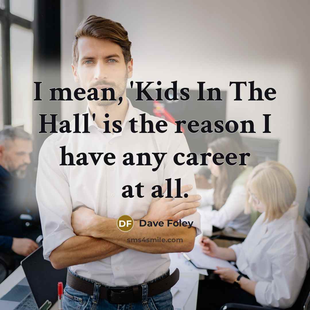 “I mean, 'Kids In The Hall' is the reason I…” quote by Dave Foley