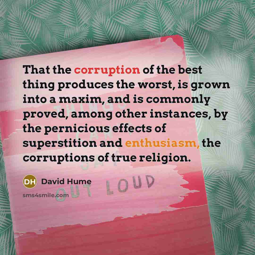 “That the corruption of the best thing produces the worst,…” quote by David Hume
