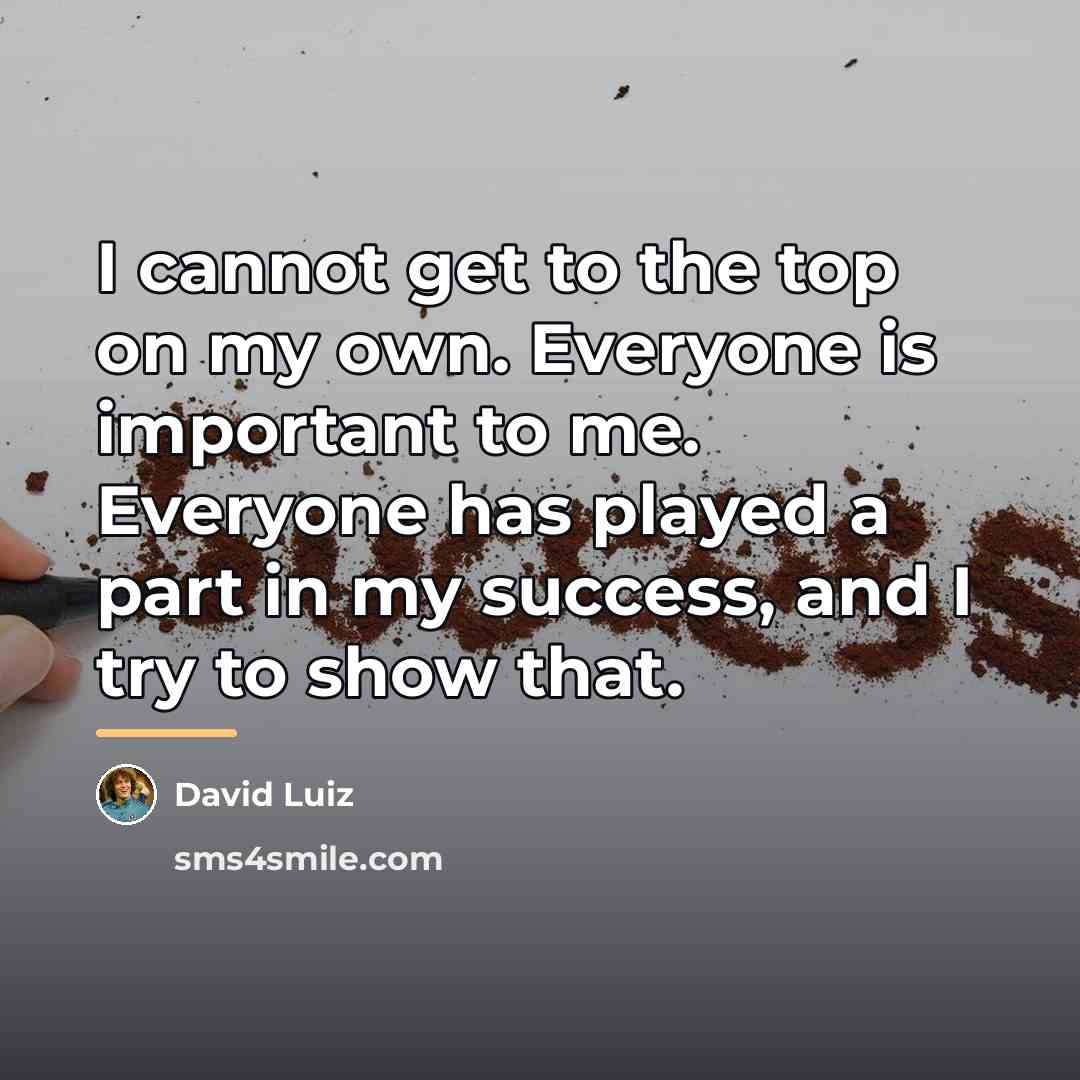 “I cannot get to the top on my own. Everyone…” quote by David Luiz