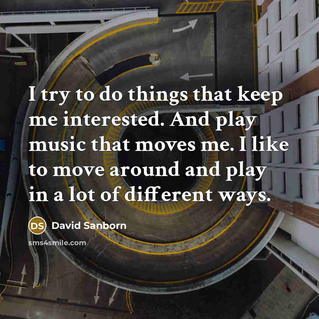 “I try to do things that keep me interested. And…” quote by David Sanborn