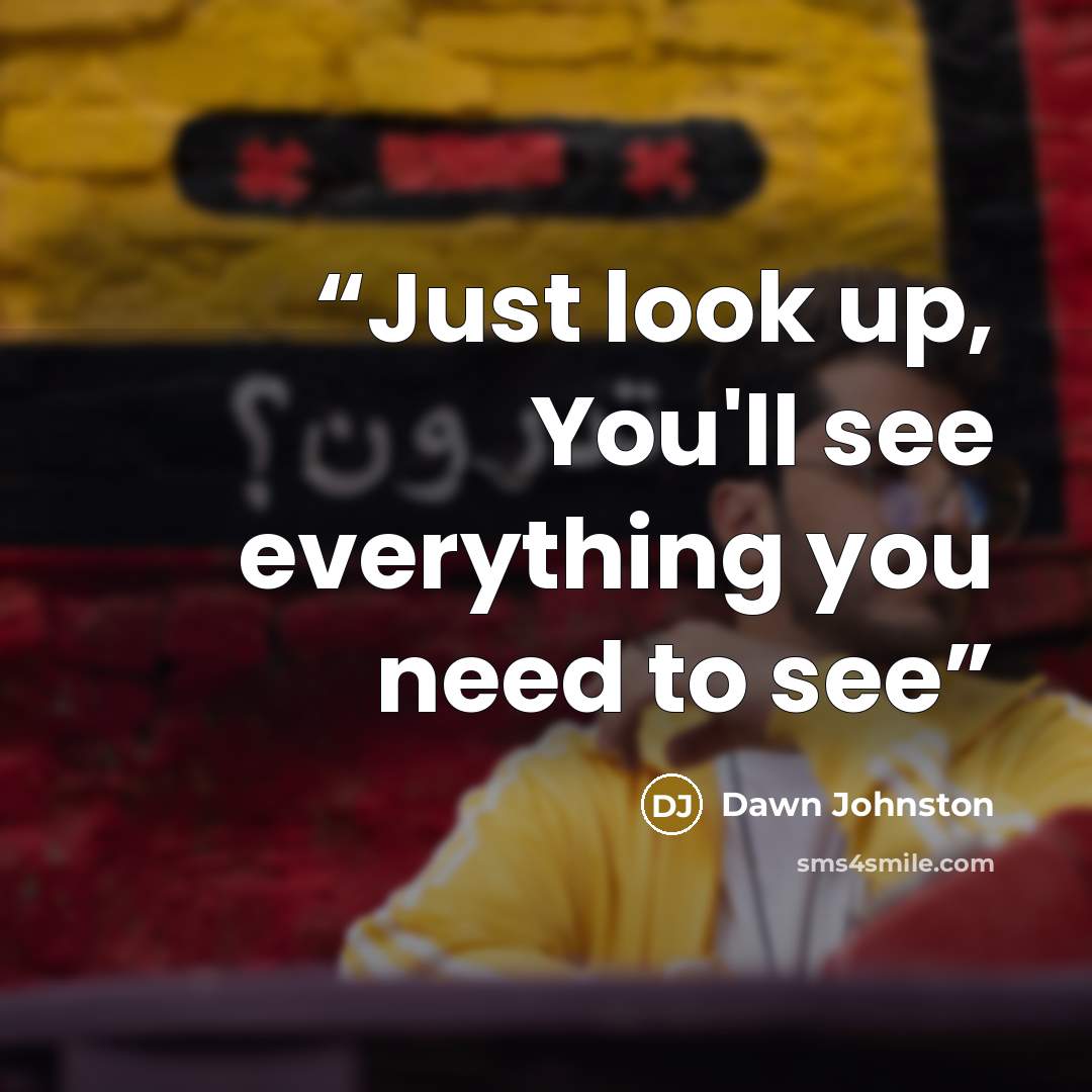 “Just look up, You'll see everything you need to see” quote by Dawn Johnston