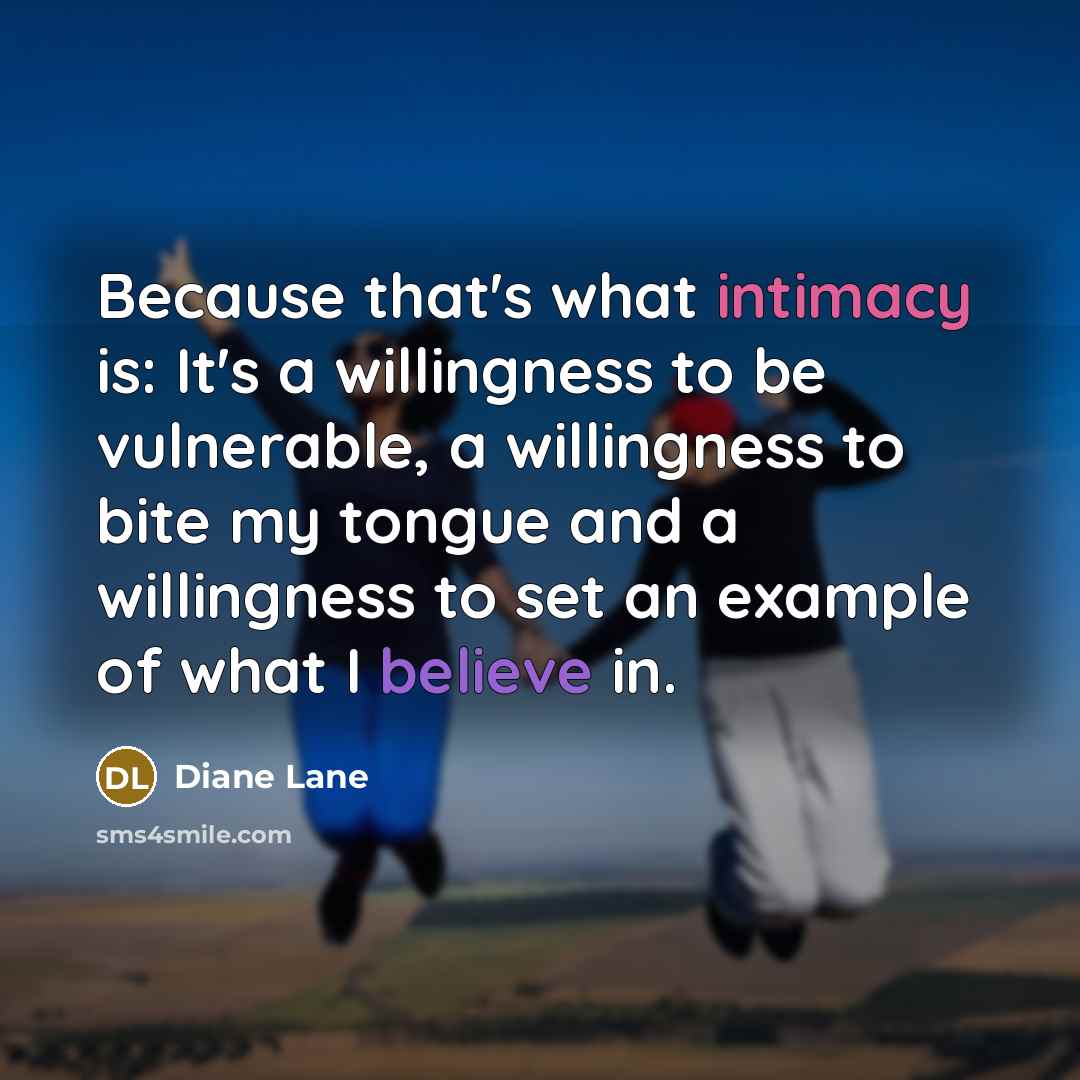 “Because that's what intimacy is: It's a willingness to be…” quote by Diane Lane