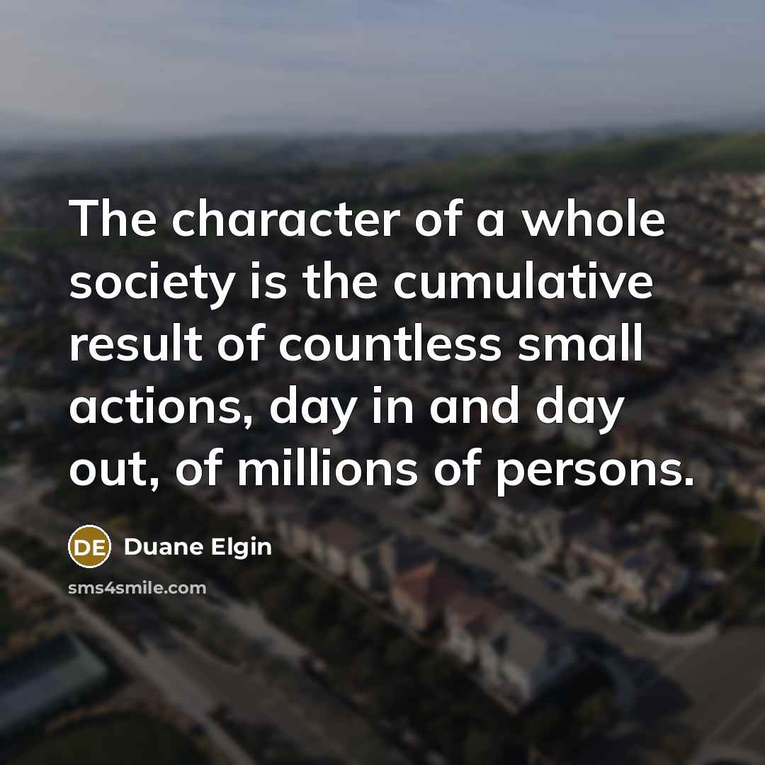 “The character of a whole society is the cumulative result…” quote by Duane Elgin