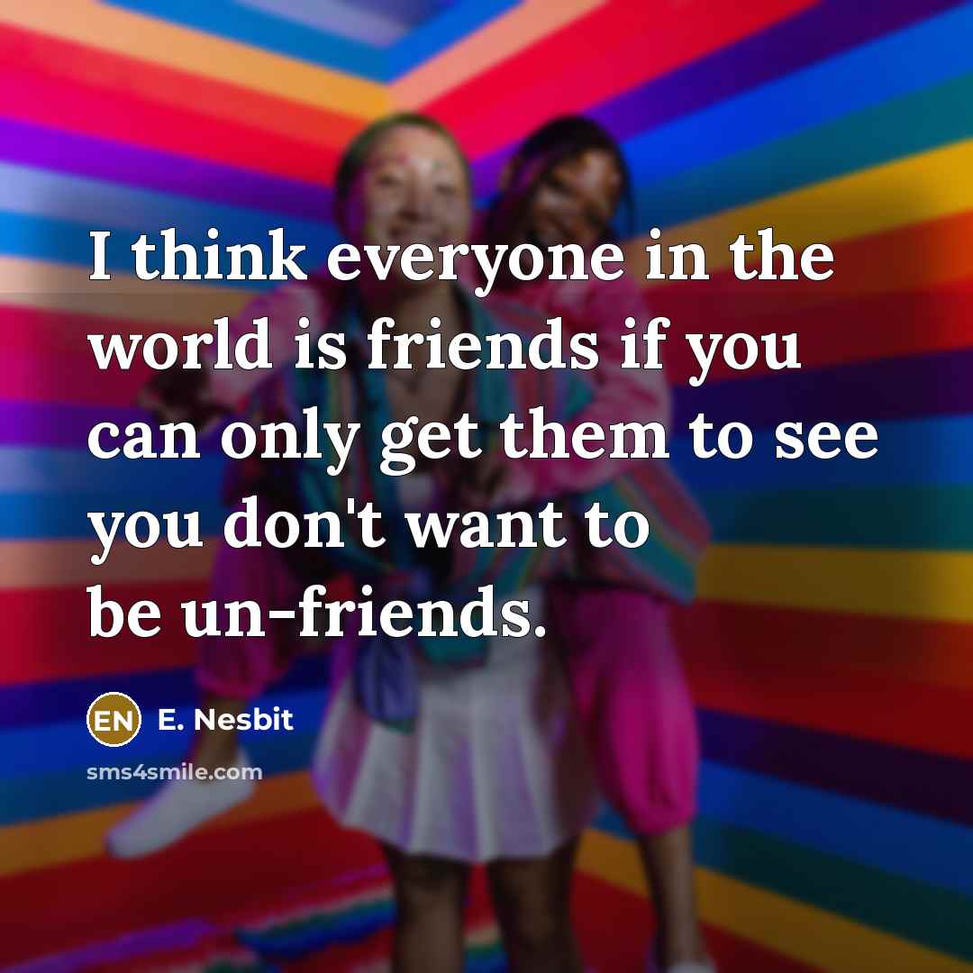 “I think everyone in the world is friends if you…” quote by E. Nesbit