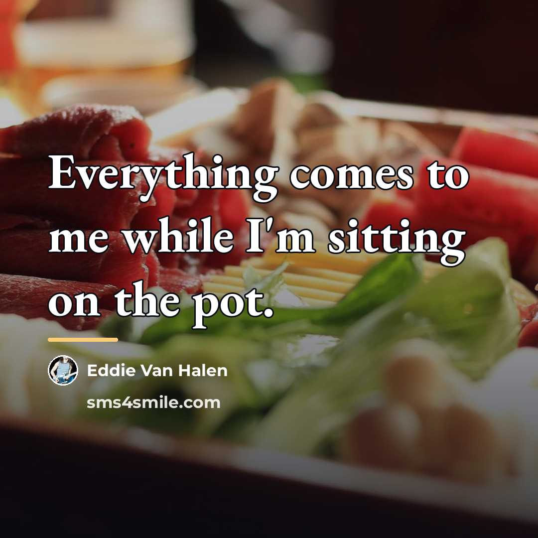 “Everything comes to me while I'm sitting on the pot.…” quote by Eddie Van Halen