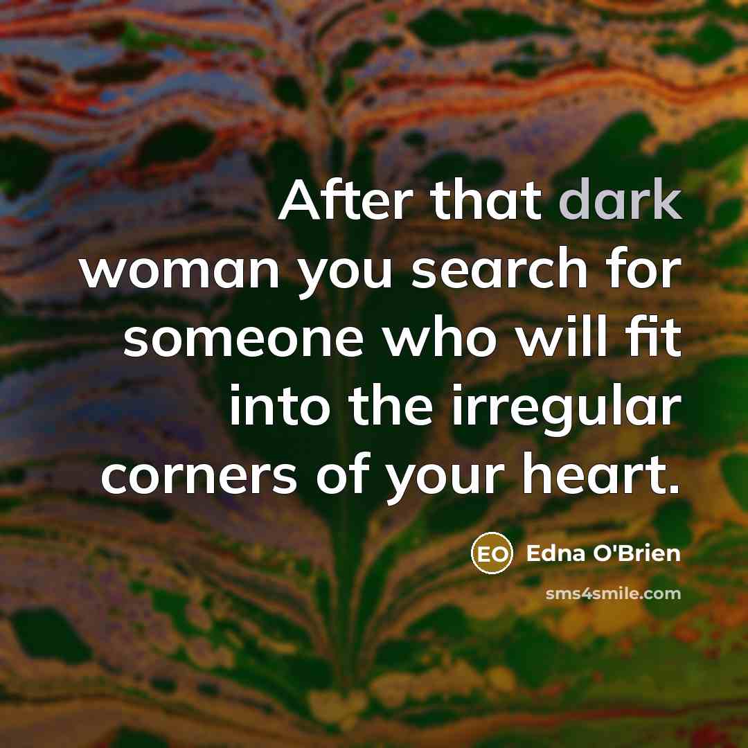 “After that dark woman you search for someone who will…” quote by Edna O'Brien