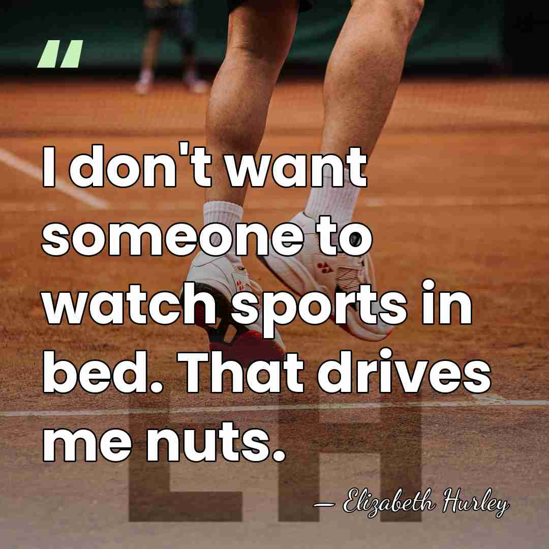 I don't want someone to watch sports in bed. That drives me&hellip; - Elizabeth Hurley