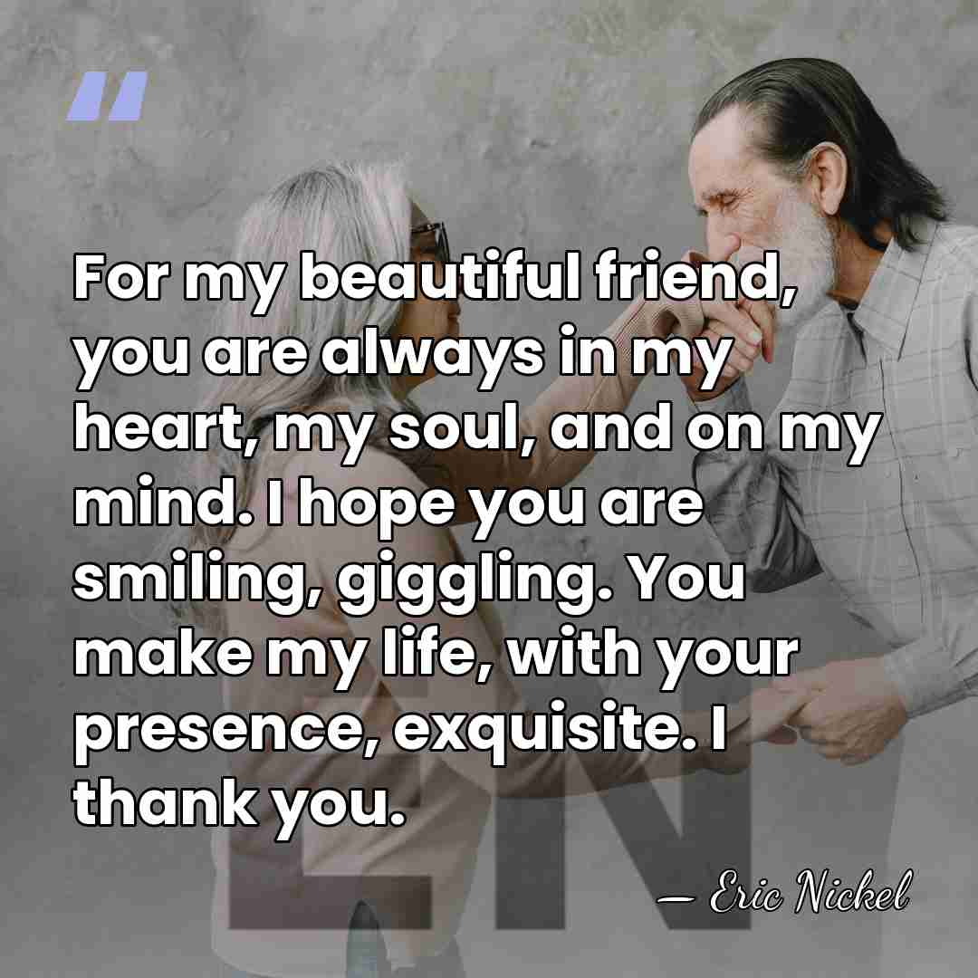 For my beautiful friend, you are always in my heart, my soul,&hellip; - Eric Nickel
