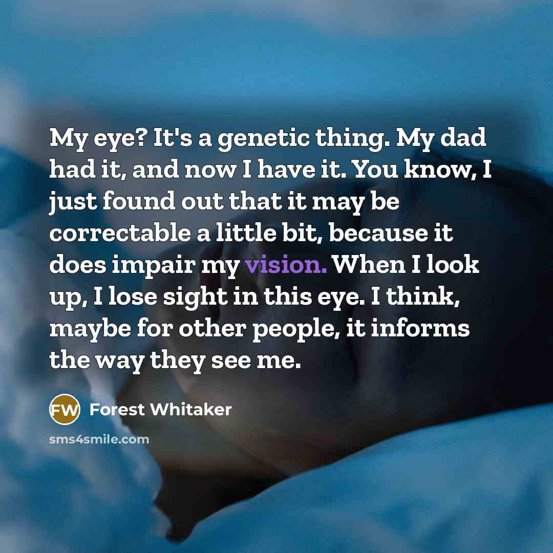 “My eye? It's a genetic thing. My dad had it,…” quote by Forest Whitaker