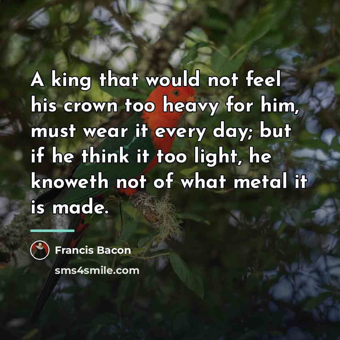 “A king that would not feel his crown too heavy…” quote by Francis Bacon