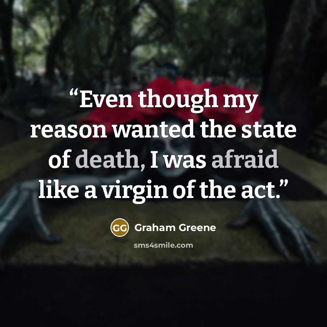 “Even though my reason wanted the state of death, I was afraid like a virgin of the act.” quote by Graham Greene