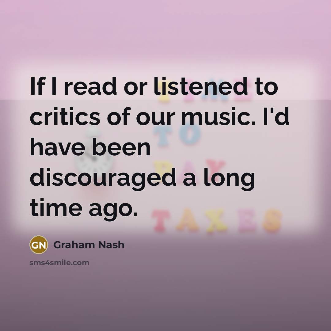 “If I read or listened to critics of our music.…” quote by Graham Nash