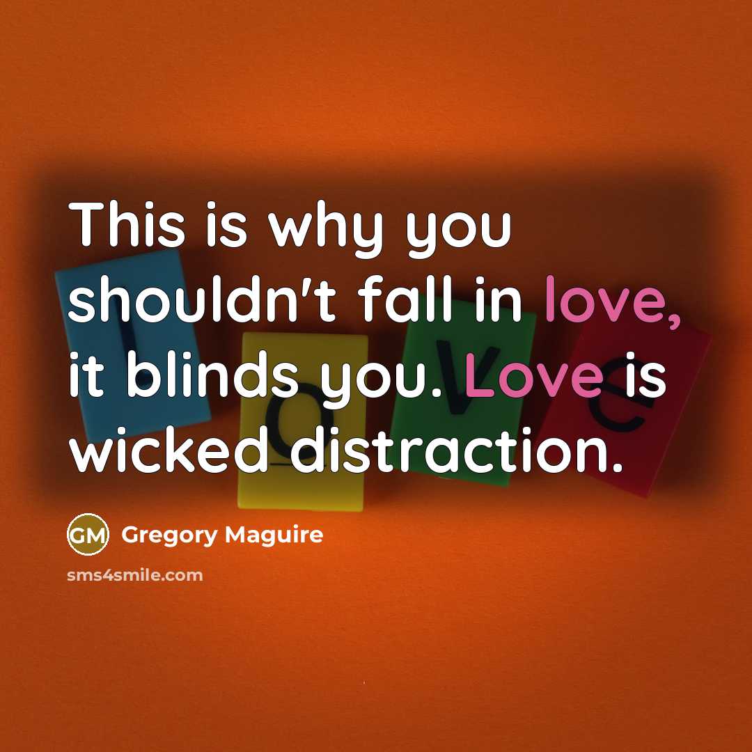 “This is why you shouldn't fall in love, it blinds…” quote by Gregory Maguire