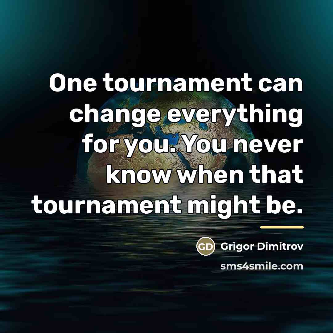“One tournament can change everything for you. You never know…” quote by Grigor Dimitrov