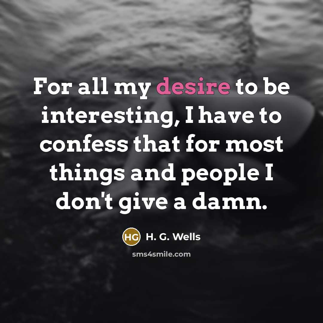 “For all my desire to be interesting, I have to confess that for most things and people I don't give a damn.” quote by H. G. Wells