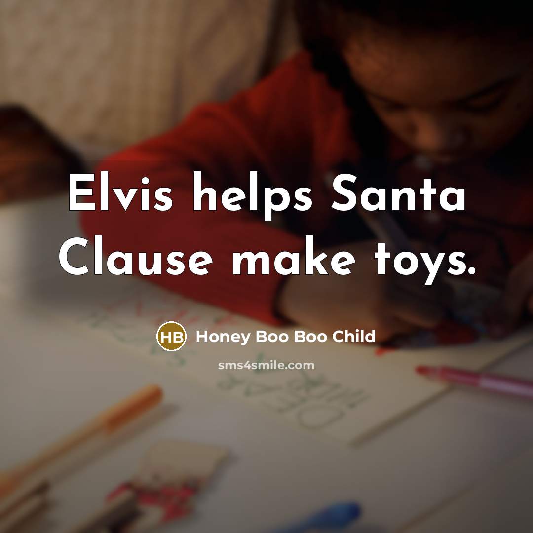 “Elvis helps Santa Clause make toys.” quote by Honey Boo Boo Child