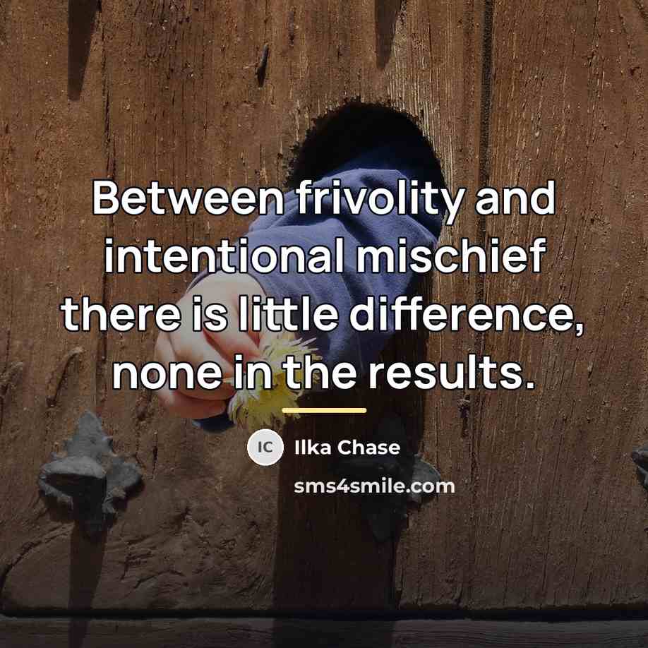 “Between frivolity and intentional mischief there is little difference, none…” quote by Ilka Chase