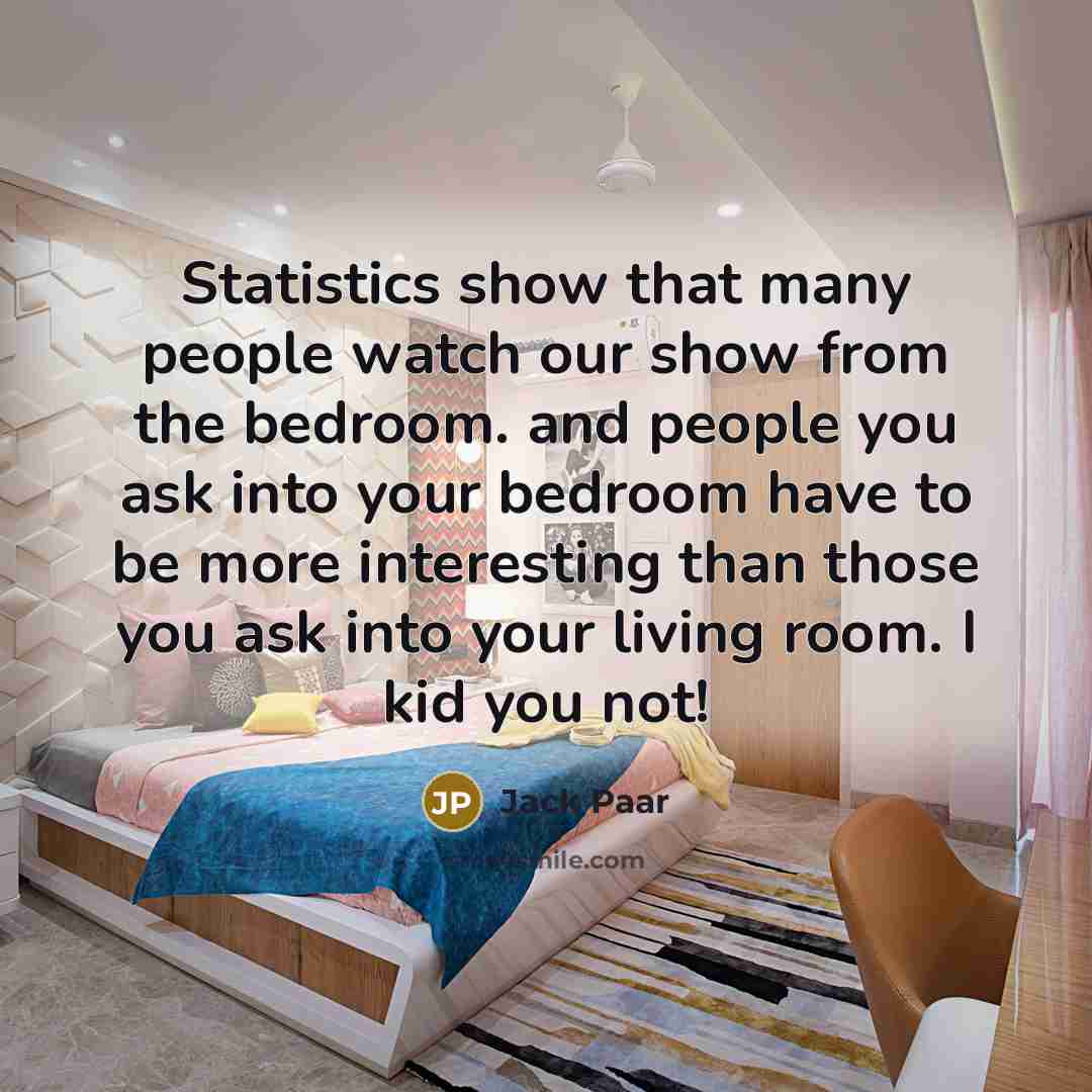 “Statistics show that many people watch our show from the…” quote by Jack Paar