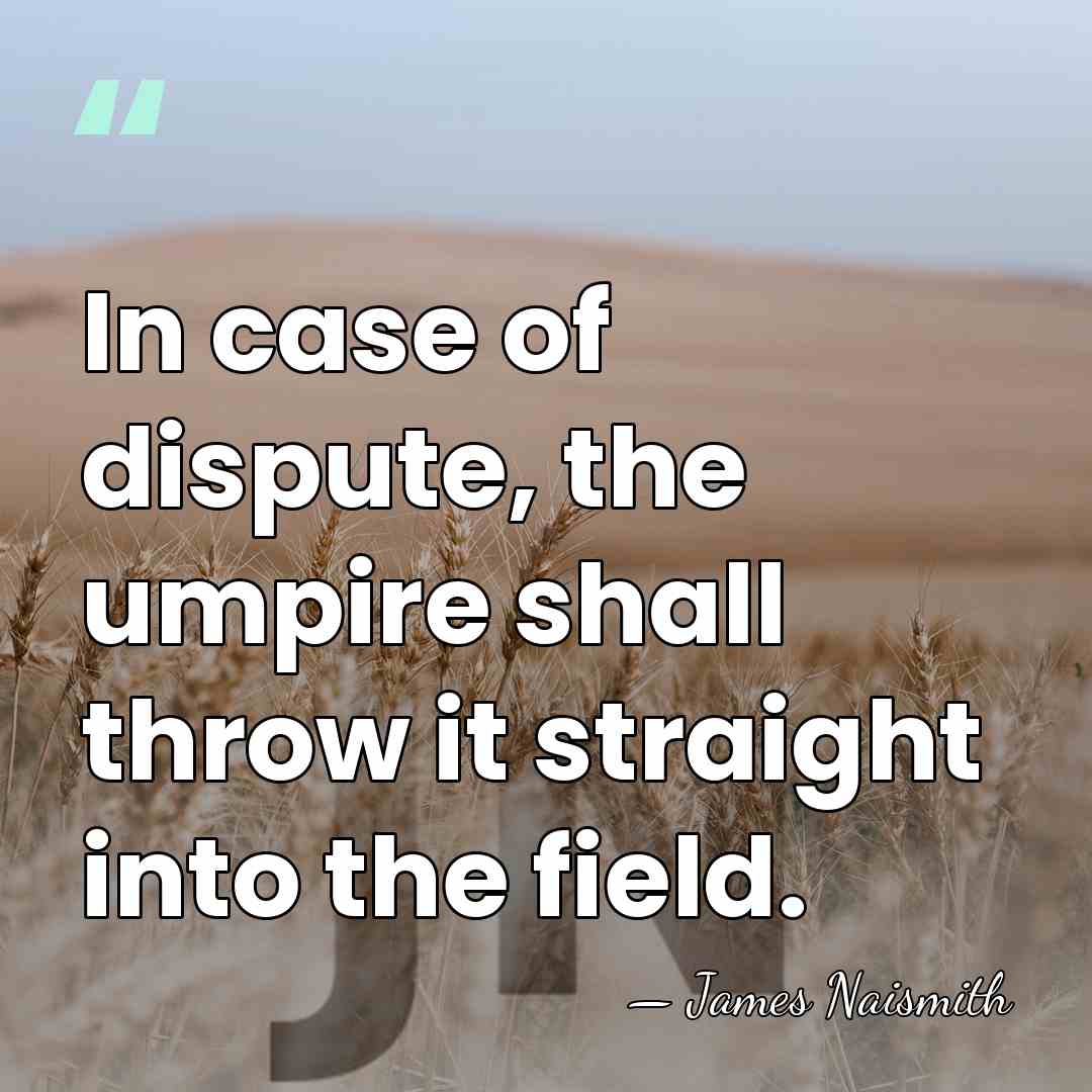 In case of dispute, the umpire shall throw it straight into the&hellip; - James Naismith