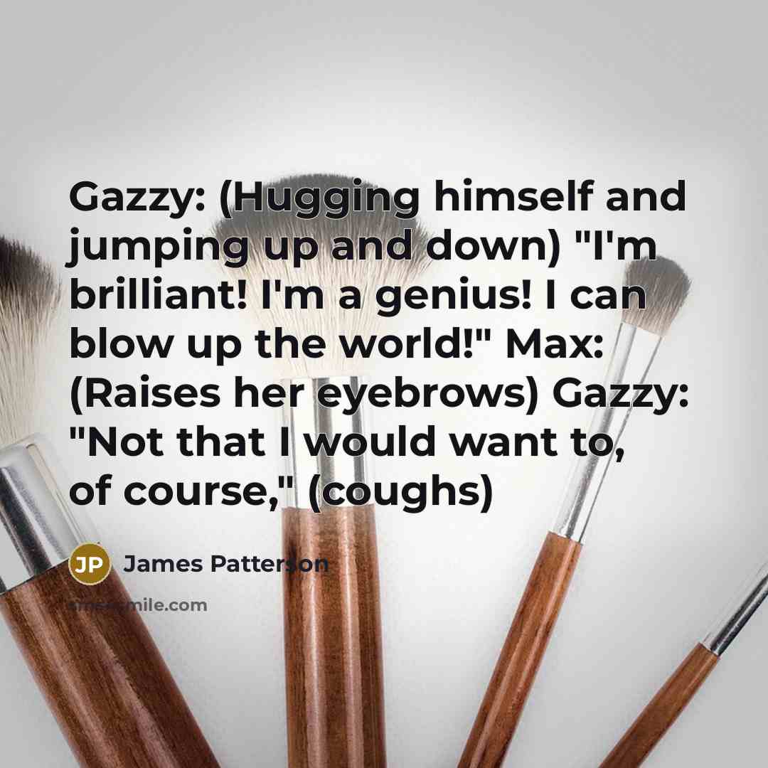“Gazzy: (Hugging himself and jumping up and down) "I'm brilliant!…” quote by James Patterson