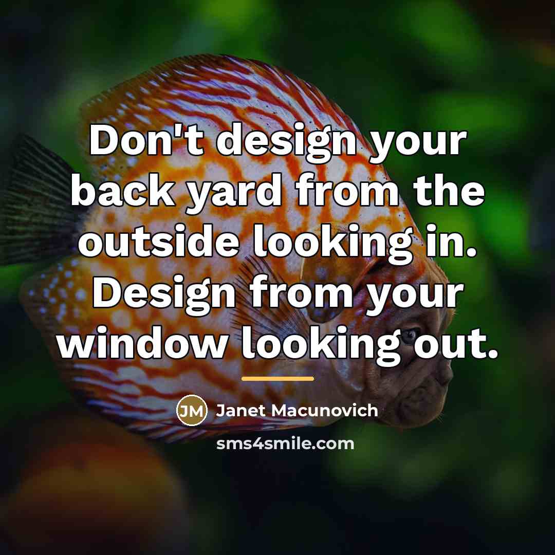“Don't design your back yard from the outside looking in.…” quote by Janet Macunovich