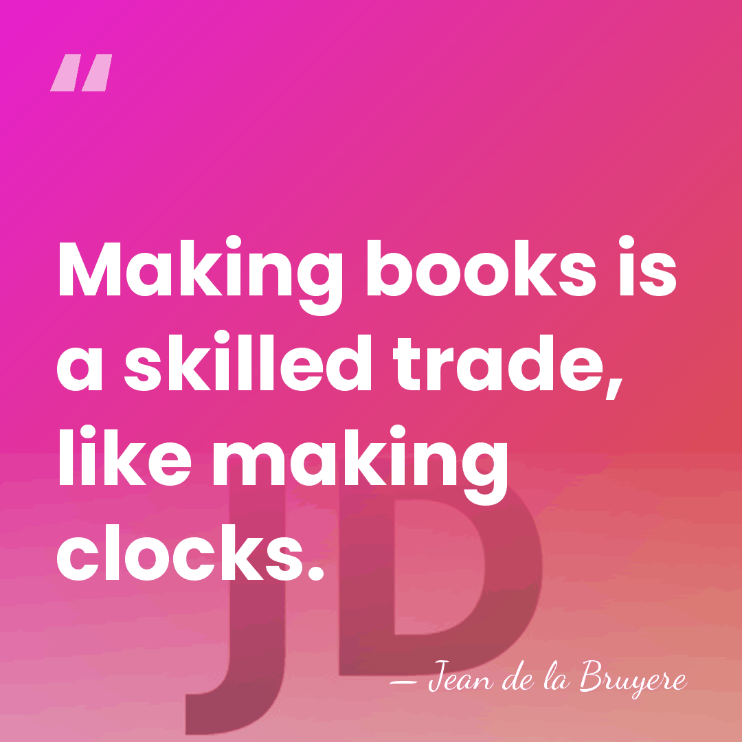 Making books is a skilled trade, like making clocks. - Jean De La Bruyere