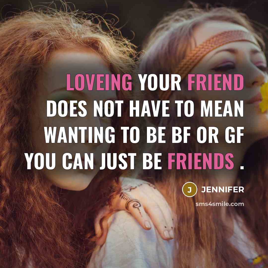 “Loveing your friend does not have to mean wanting to be bf or gf you can just be friends .” quote by Jennifer