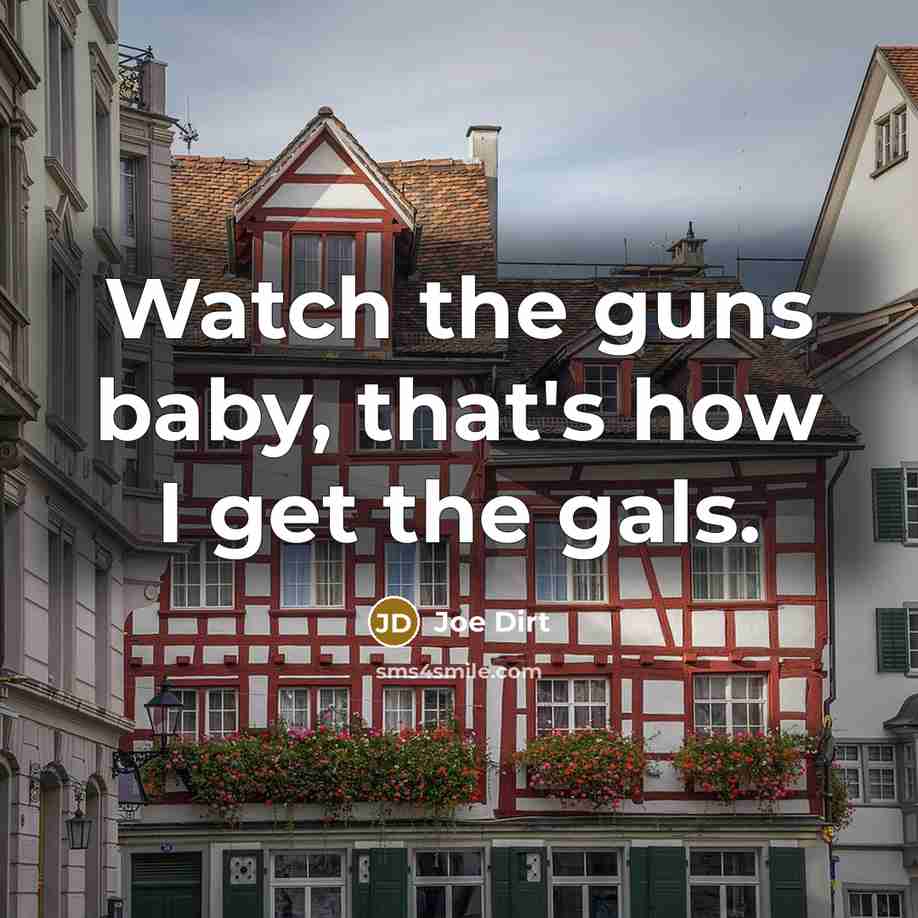 “Watch the guns baby, that's how I get the gals.…” quote by Joe Dirt