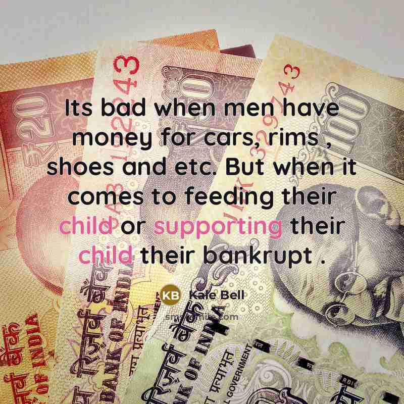 “Its bad when men have money for cars, rims , shoes and etc. But when it comes to feeding their child or supporting their child their bankrupt .” quote by Kale Bell