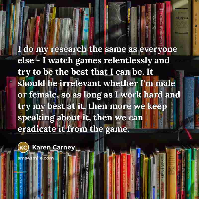 “I do my research the same as everyone else -…” quote by Karen Carney