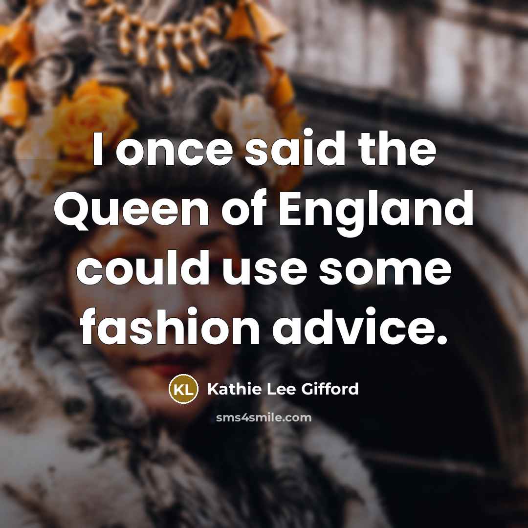 “I once said the Queen of England could use some…” quote by Kathie Lee Gifford
