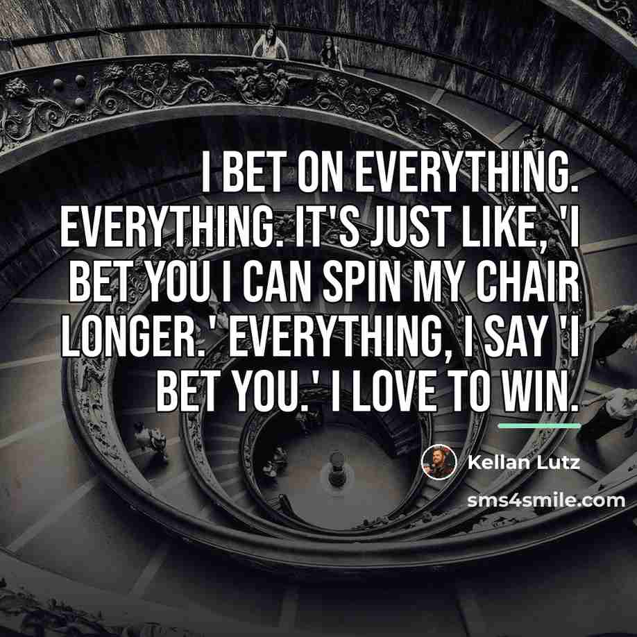 “I bet on everything. Everything. It's just like, 'I bet…” quote by Kellan Lutz