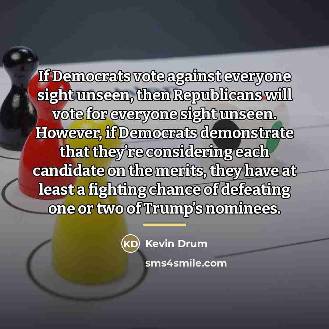 “If Democrats vote against everyone sight unseen, then Republicans will…” quote by Kevin Drum
