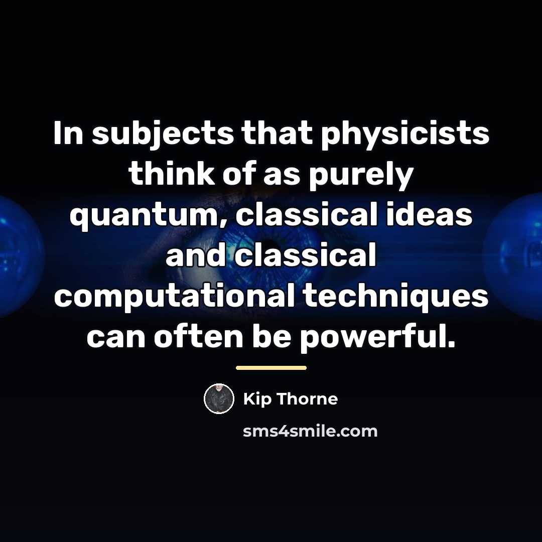 “In subjects that physicists think of as purely quantum, classical…” quote by Kip Thorne