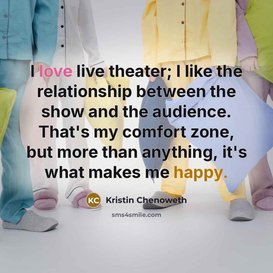 “I love live theater; I like the relationship between the…” quote by Kristin Chenoweth