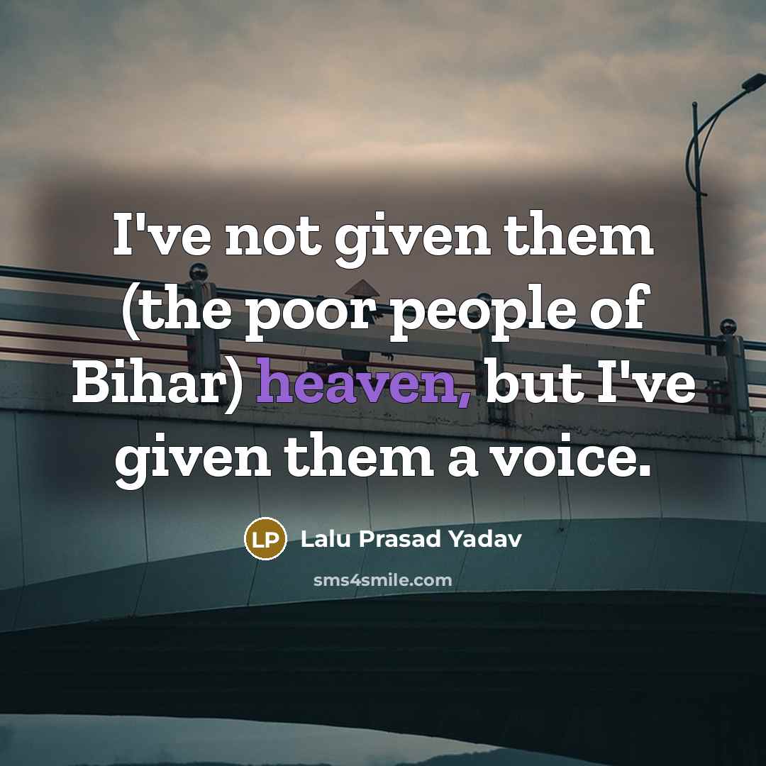 “I've not given them (the poor people of Bihar) heaven,…” quote by Lalu Prasad Yadav