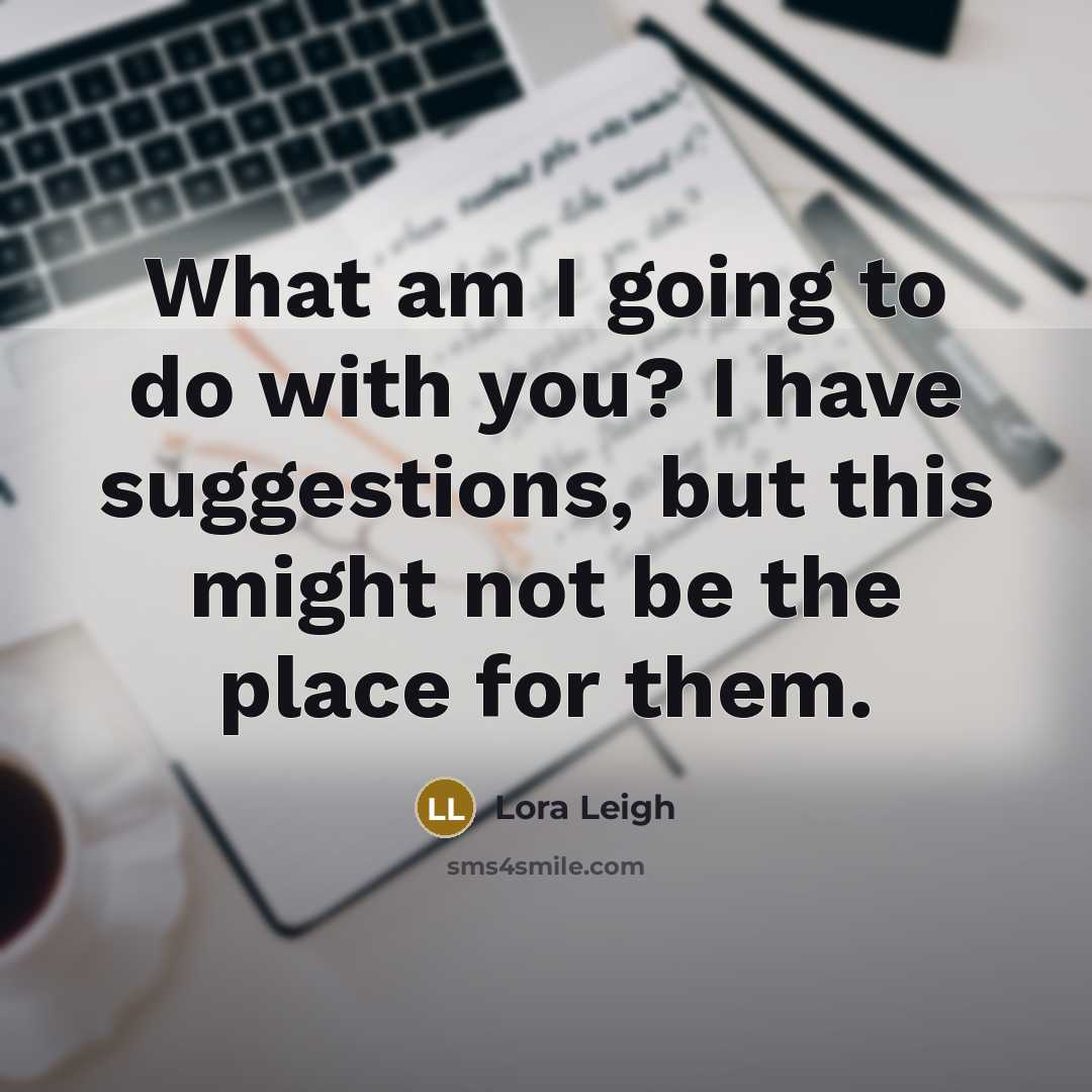 “What am I going to do with you? I have…” quote by Lora Leigh