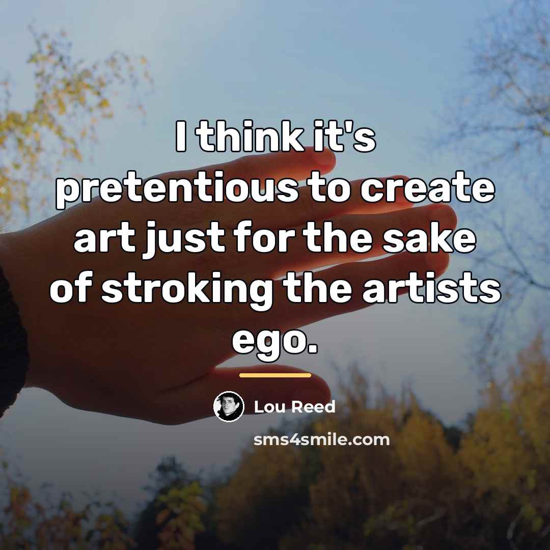 “I think it's pretentious to create art just for the…” quote by Lou Reed