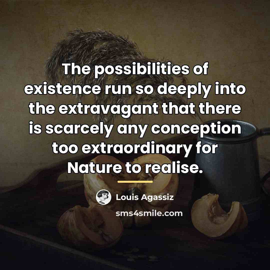 “The possibilities of existence run so deeply into the extravagant…” quote by Louis Agassiz