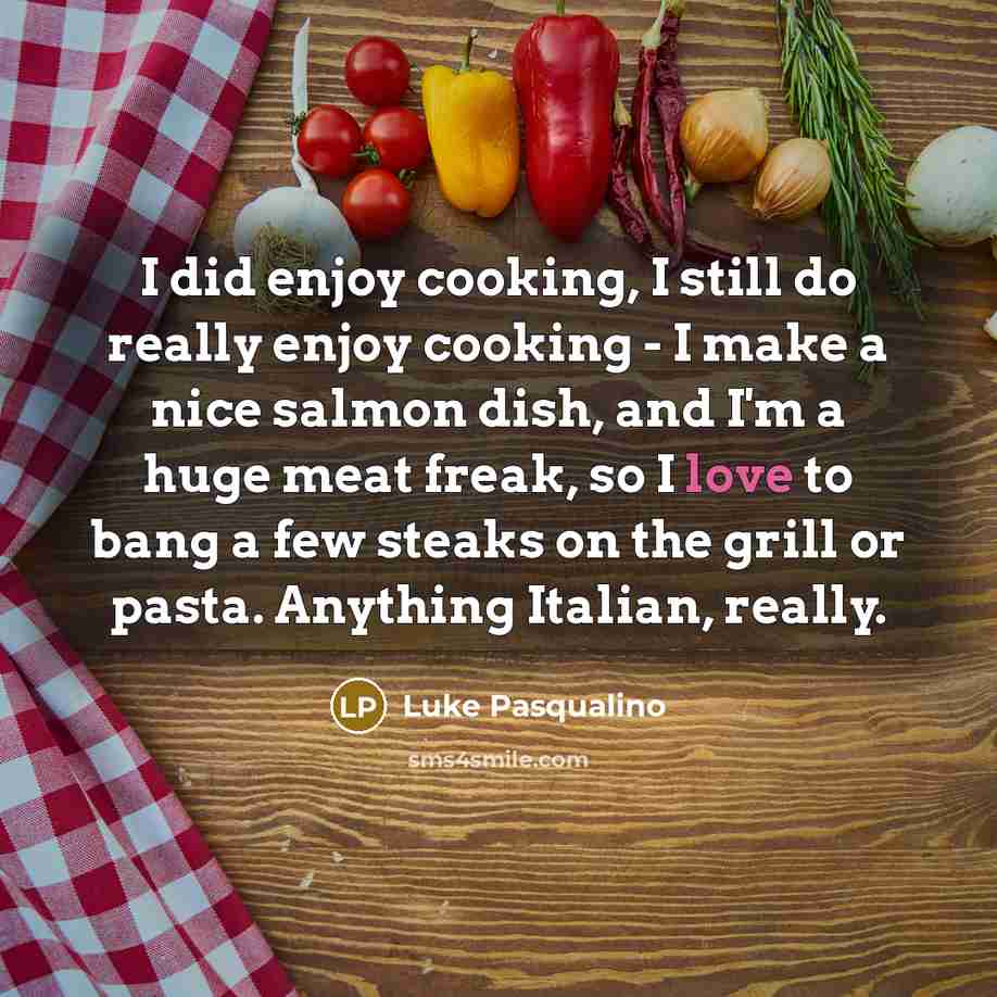 “I did enjoy cooking, I still do really enjoy cooking…” quote by Luke Pasqualino