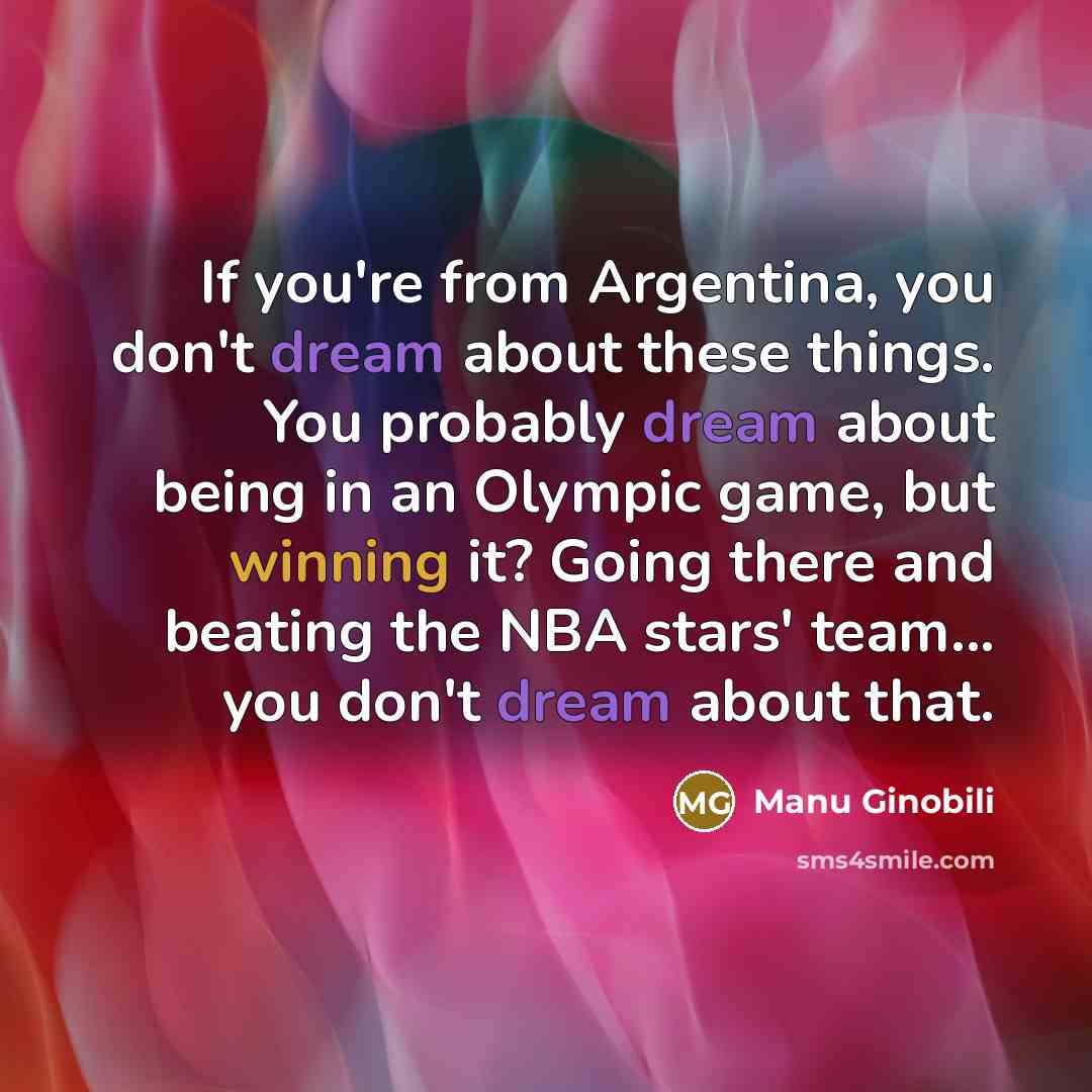 “If you're from Argentina, you don't dream about these things.…” quote by Manu Ginobili